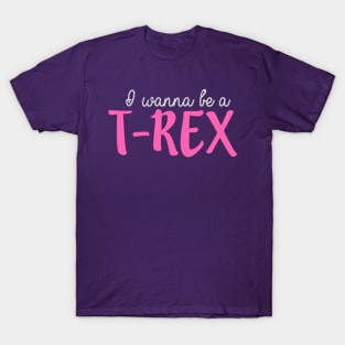 I Wanna Be a T-Rex T-Shirt